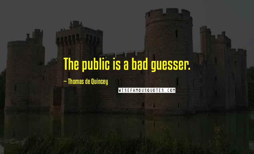 Thomas De Quincey Quotes: The public is a bad guesser.