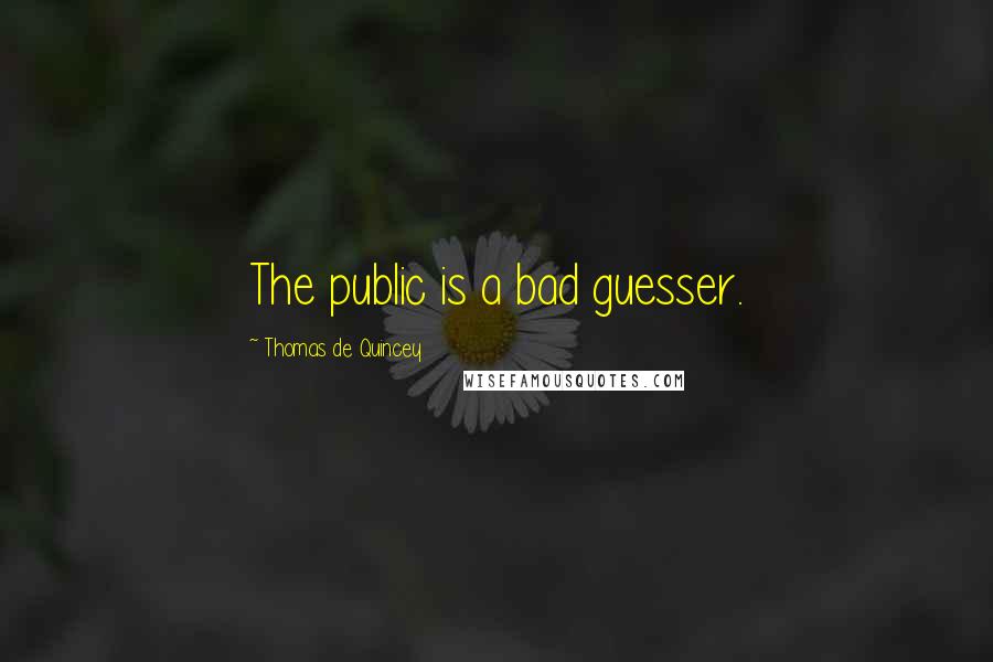 Thomas De Quincey Quotes: The public is a bad guesser.