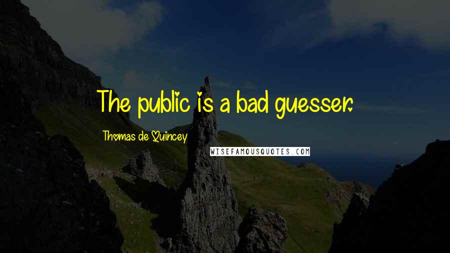 Thomas De Quincey Quotes: The public is a bad guesser.