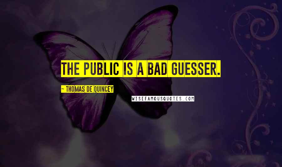 Thomas De Quincey Quotes: The public is a bad guesser.