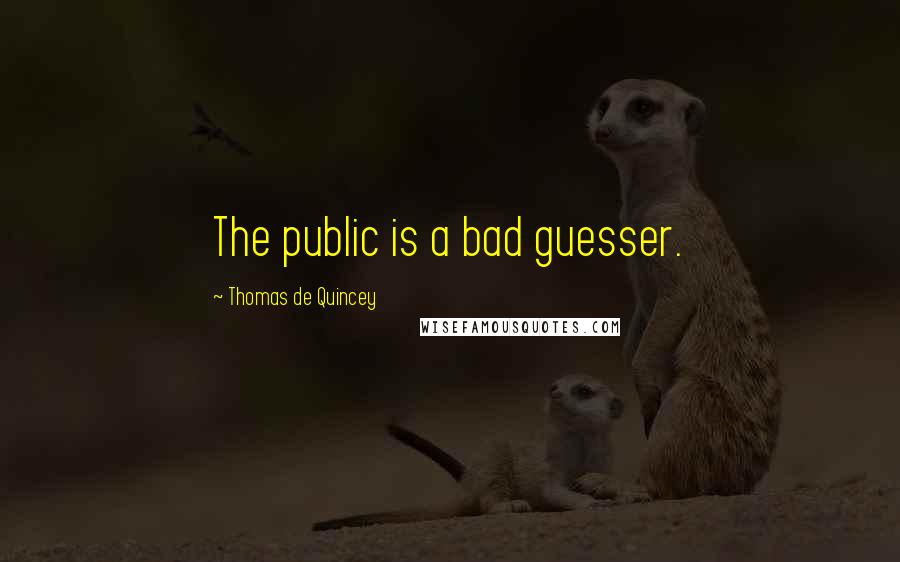 Thomas De Quincey Quotes: The public is a bad guesser.