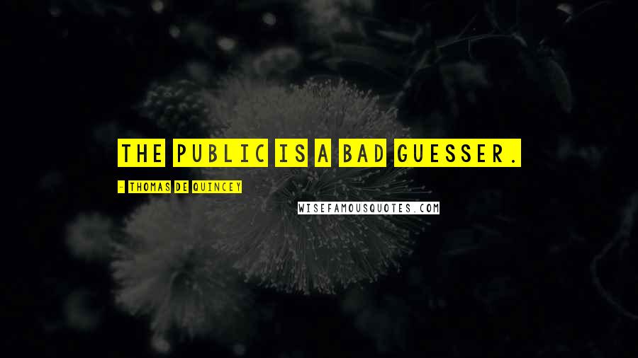 Thomas De Quincey Quotes: The public is a bad guesser.