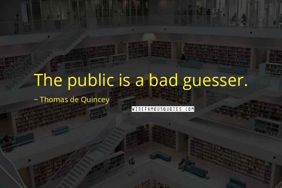 Thomas De Quincey Quotes: The public is a bad guesser.