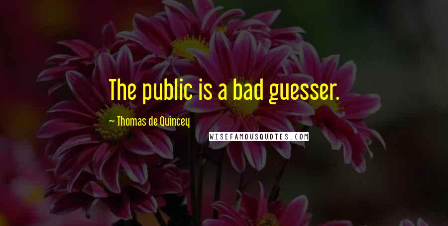 Thomas De Quincey Quotes: The public is a bad guesser.