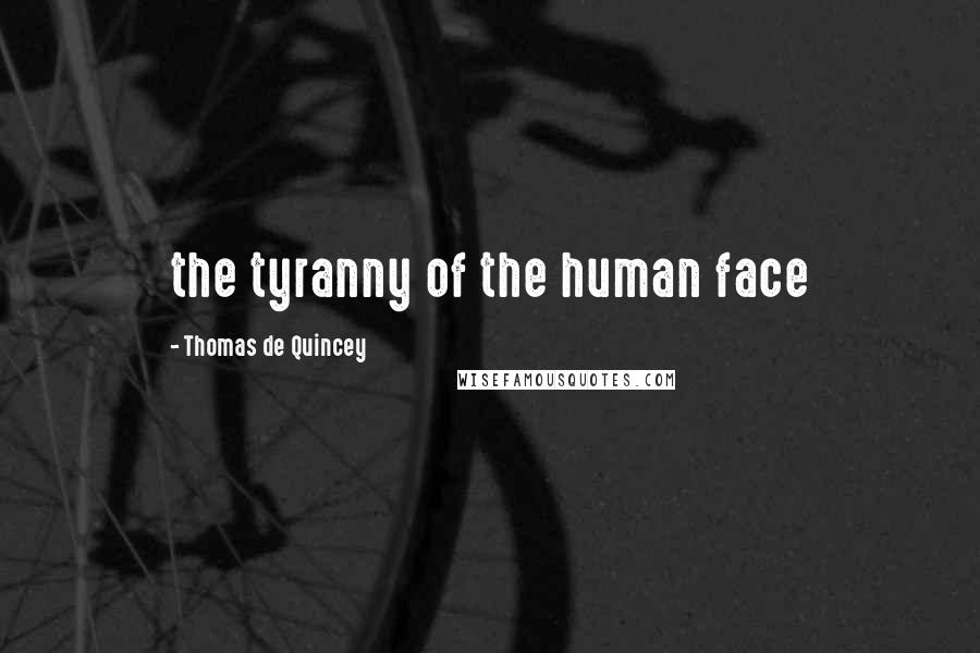Thomas De Quincey Quotes: the tyranny of the human face