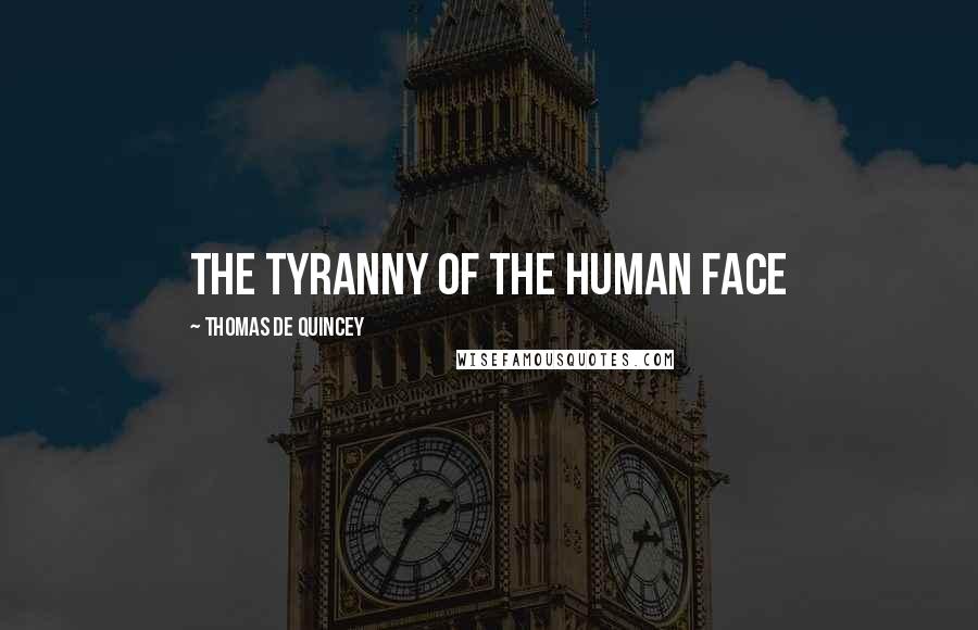 Thomas De Quincey Quotes: the tyranny of the human face