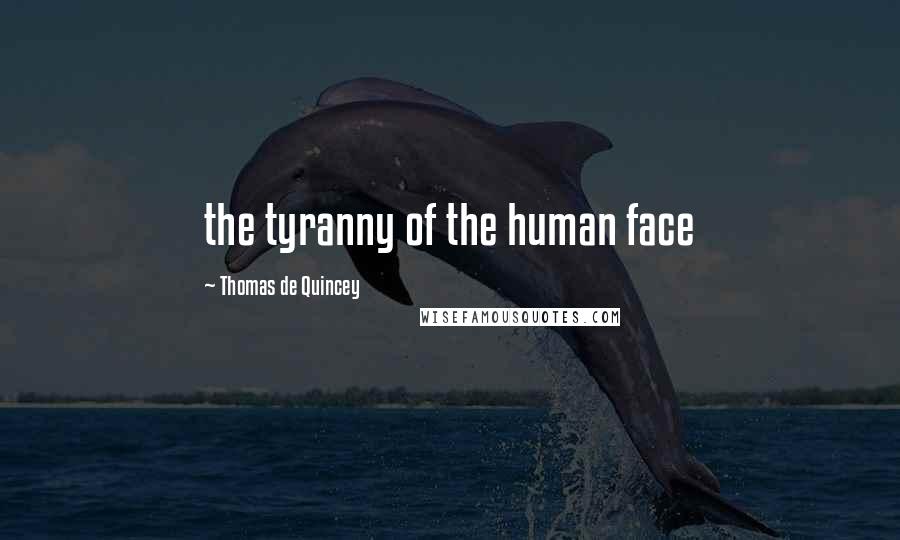 Thomas De Quincey Quotes: the tyranny of the human face