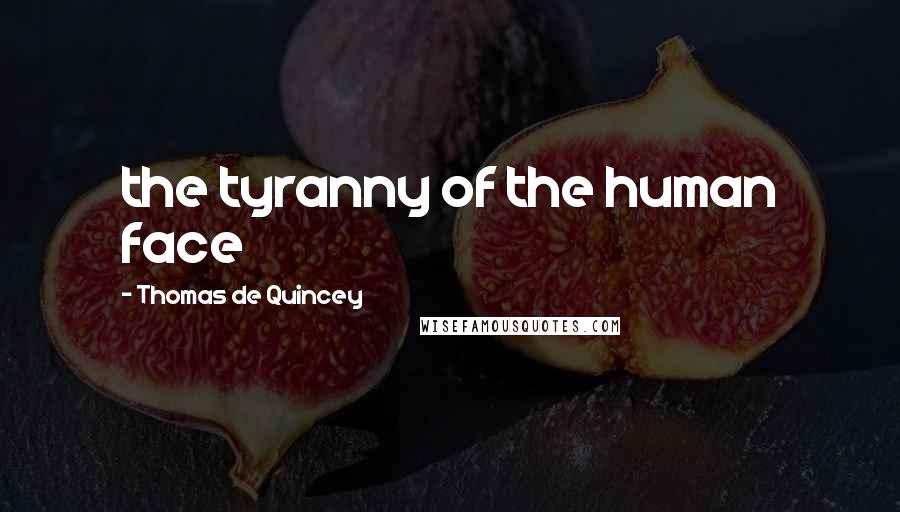 Thomas De Quincey Quotes: the tyranny of the human face
