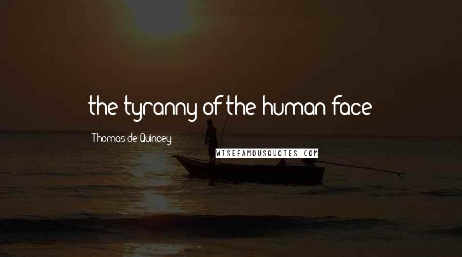 Thomas De Quincey Quotes: the tyranny of the human face