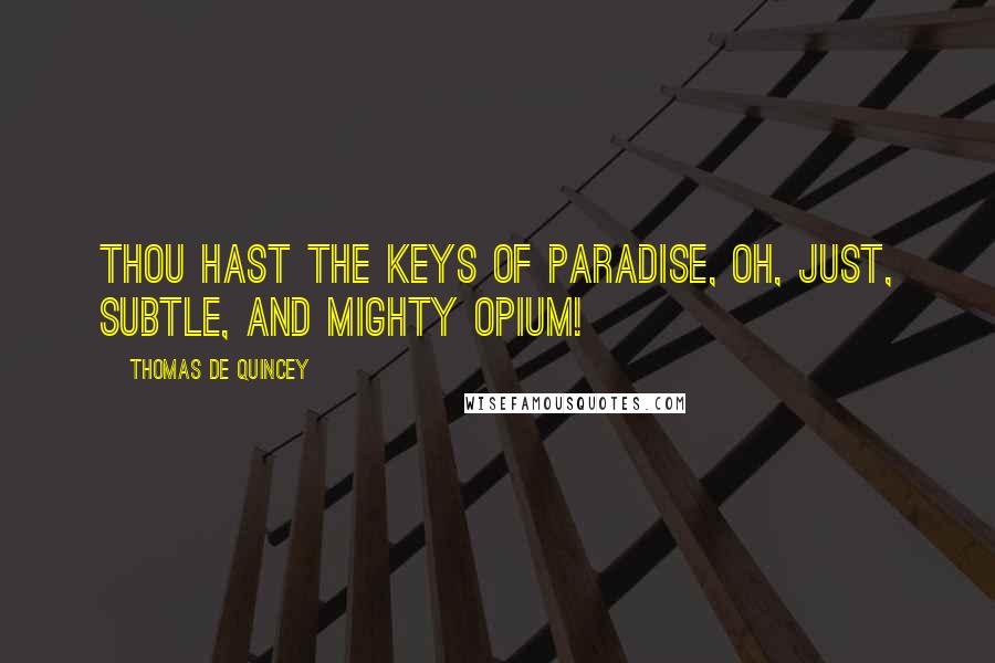 Thomas De Quincey Quotes: Thou hast the keys of Paradise, oh, just, subtle, and mighty opium!