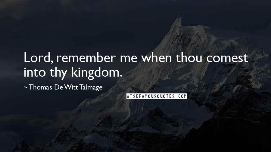 Thomas De Witt Talmage Quotes: Lord, remember me when thou comest into thy kingdom.