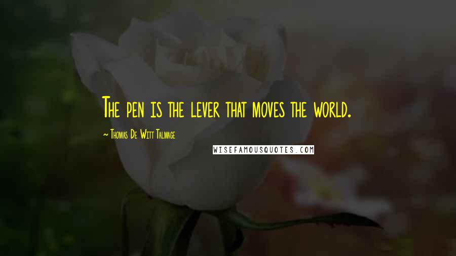 Thomas De Witt Talmage Quotes: The pen is the lever that moves the world.