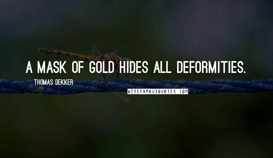 Thomas Dekker Quotes: A mask of gold hides all deformities.