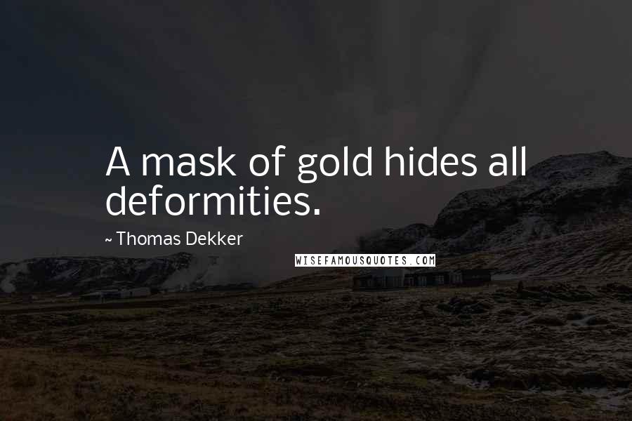 Thomas Dekker Quotes: A mask of gold hides all deformities.