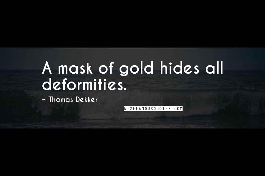 Thomas Dekker Quotes: A mask of gold hides all deformities.