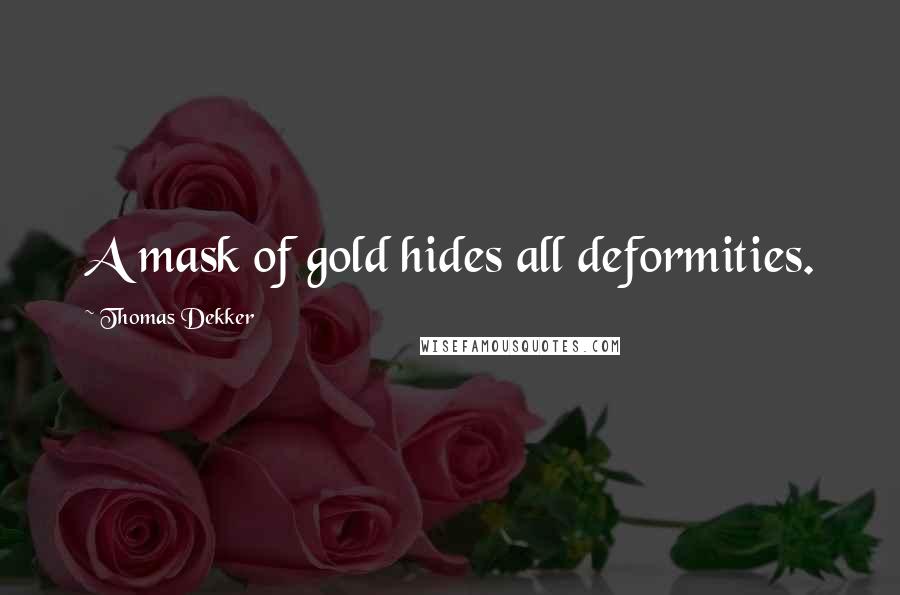 Thomas Dekker Quotes: A mask of gold hides all deformities.