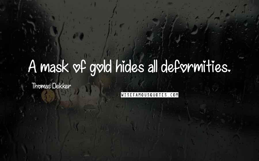 Thomas Dekker Quotes: A mask of gold hides all deformities.