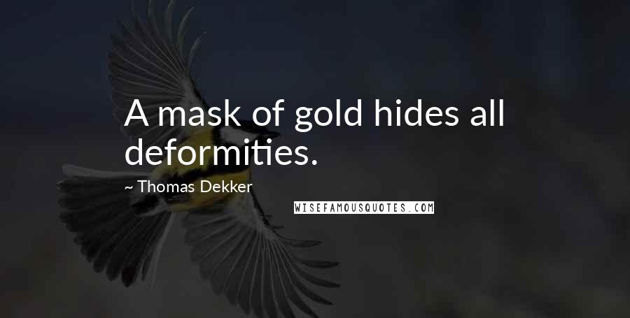 Thomas Dekker Quotes: A mask of gold hides all deformities.