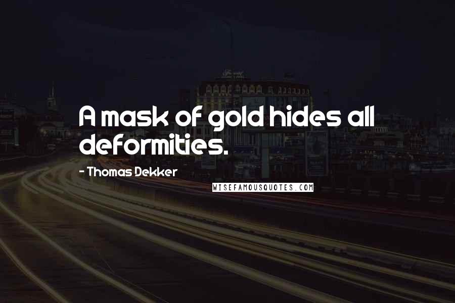 Thomas Dekker Quotes: A mask of gold hides all deformities.