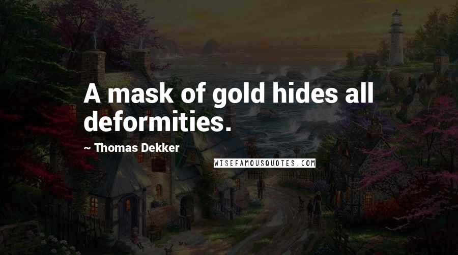 Thomas Dekker Quotes: A mask of gold hides all deformities.