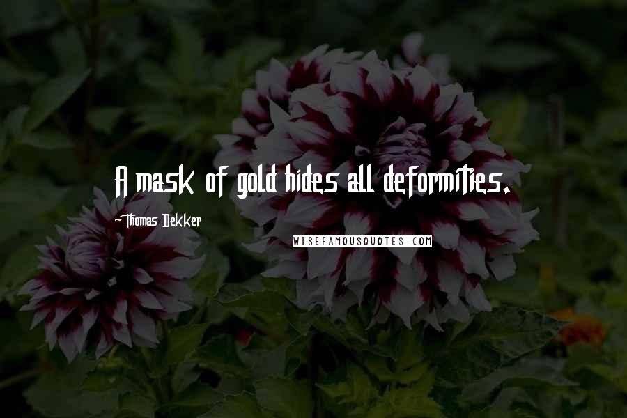 Thomas Dekker Quotes: A mask of gold hides all deformities.