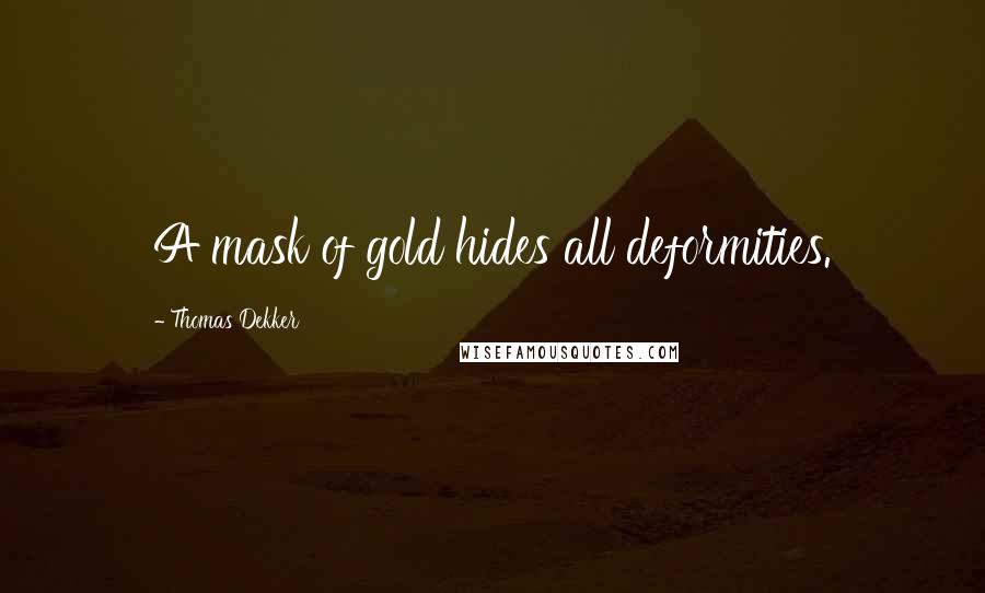 Thomas Dekker Quotes: A mask of gold hides all deformities.