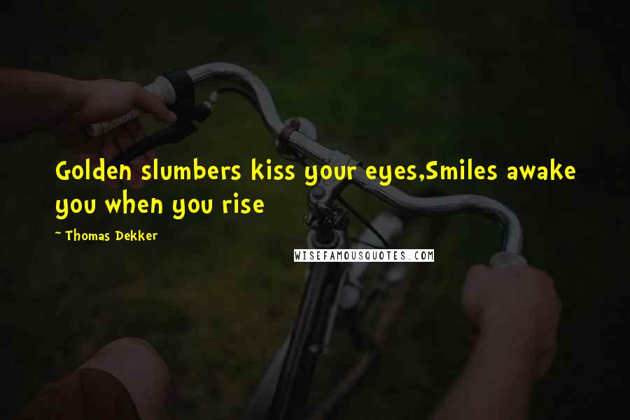 Thomas Dekker Quotes: Golden slumbers kiss your eyes,Smiles awake you when you rise