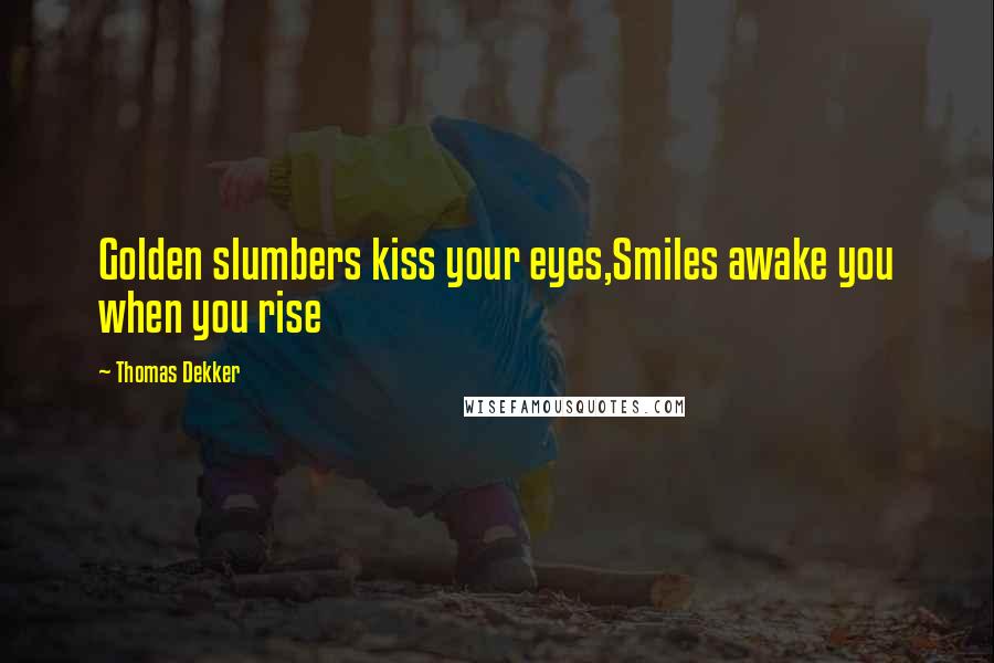 Thomas Dekker Quotes: Golden slumbers kiss your eyes,Smiles awake you when you rise