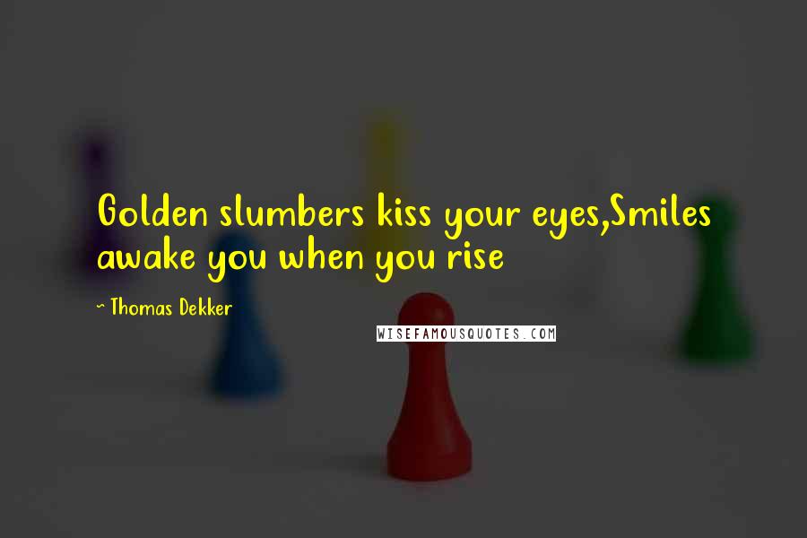 Thomas Dekker Quotes: Golden slumbers kiss your eyes,Smiles awake you when you rise