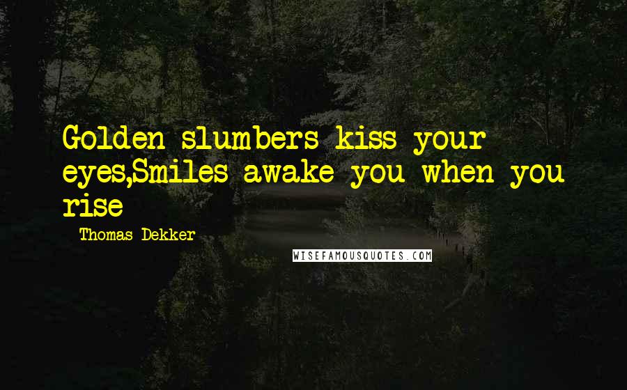 Thomas Dekker Quotes: Golden slumbers kiss your eyes,Smiles awake you when you rise