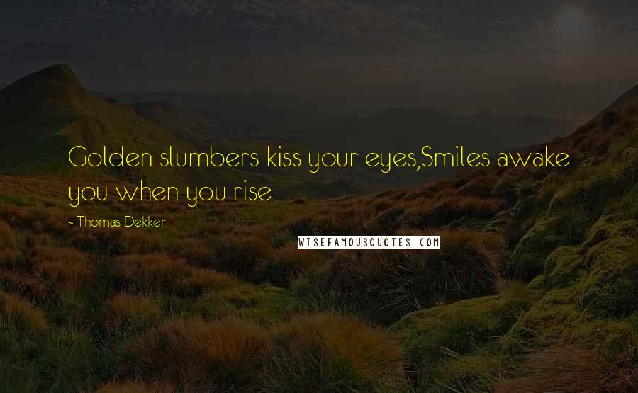 Thomas Dekker Quotes: Golden slumbers kiss your eyes,Smiles awake you when you rise