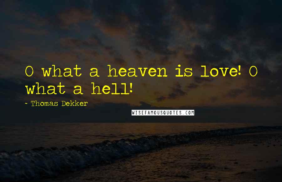Thomas Dekker Quotes: O what a heaven is love! O what a hell!
