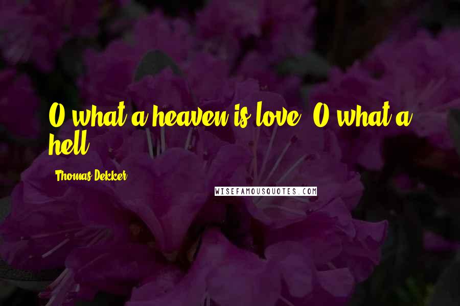 Thomas Dekker Quotes: O what a heaven is love! O what a hell!