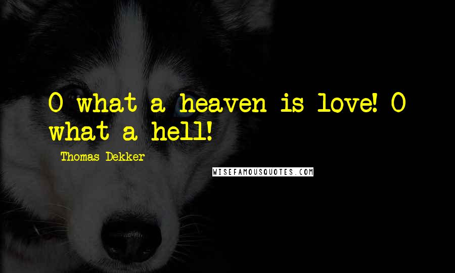 Thomas Dekker Quotes: O what a heaven is love! O what a hell!