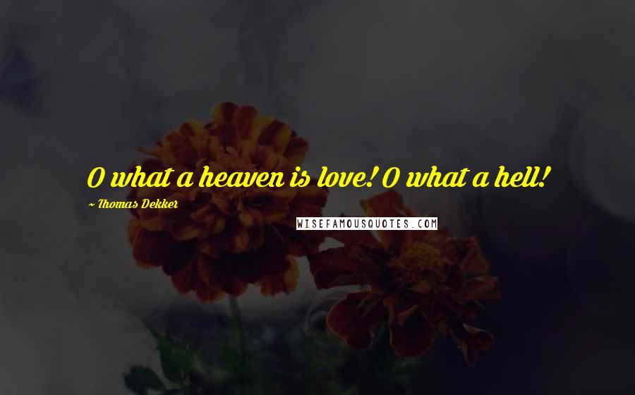 Thomas Dekker Quotes: O what a heaven is love! O what a hell!