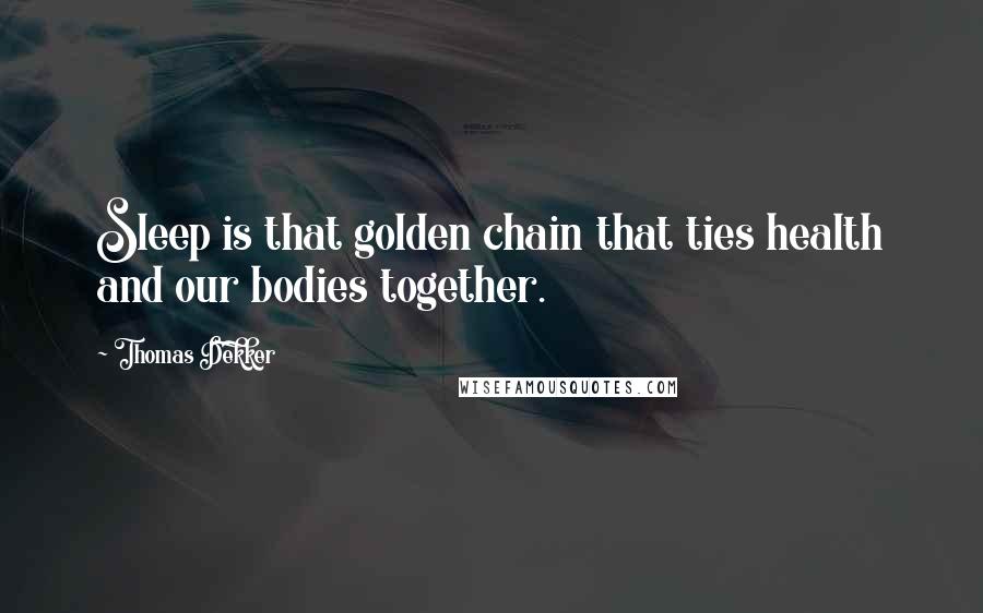 Thomas Dekker Quotes: Sleep is that golden chain that ties health and our bodies together.