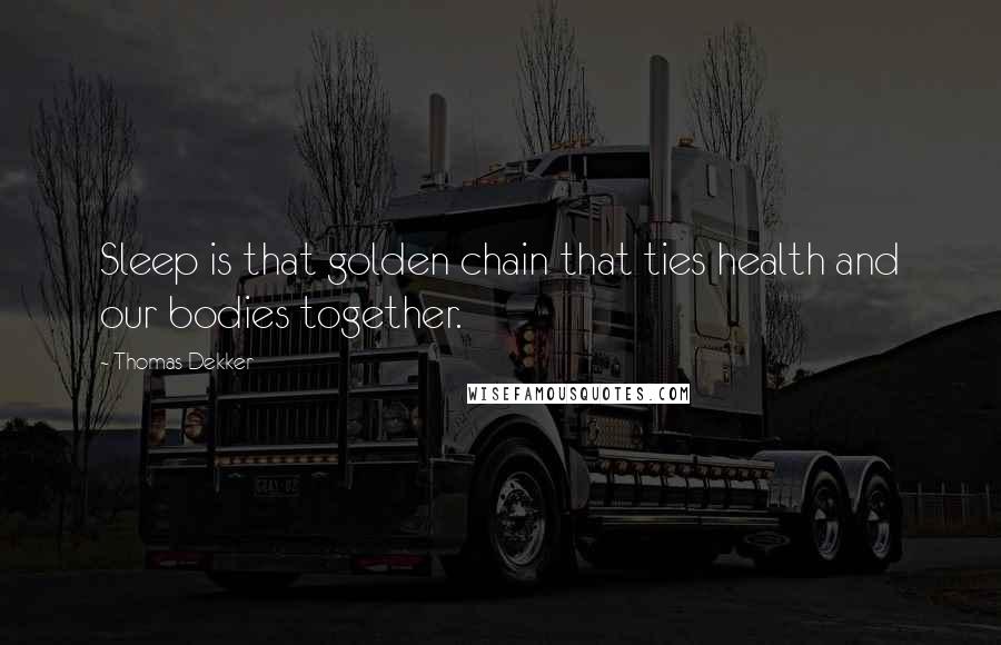 Thomas Dekker Quotes: Sleep is that golden chain that ties health and our bodies together.