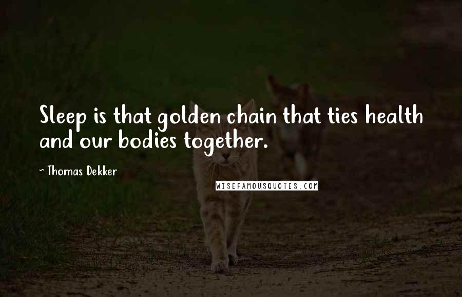 Thomas Dekker Quotes: Sleep is that golden chain that ties health and our bodies together.