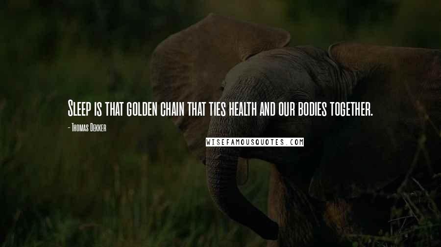 Thomas Dekker Quotes: Sleep is that golden chain that ties health and our bodies together.