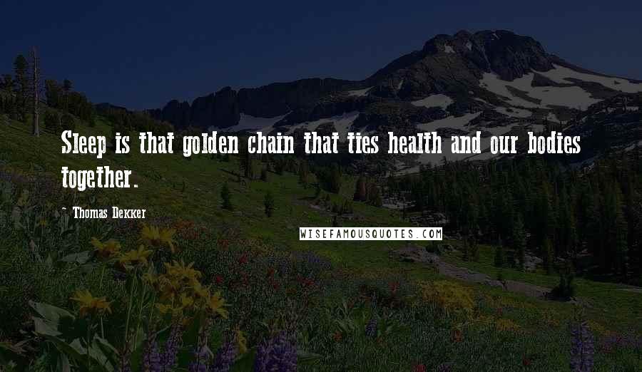 Thomas Dekker Quotes: Sleep is that golden chain that ties health and our bodies together.