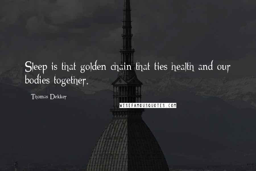 Thomas Dekker Quotes: Sleep is that golden chain that ties health and our bodies together.