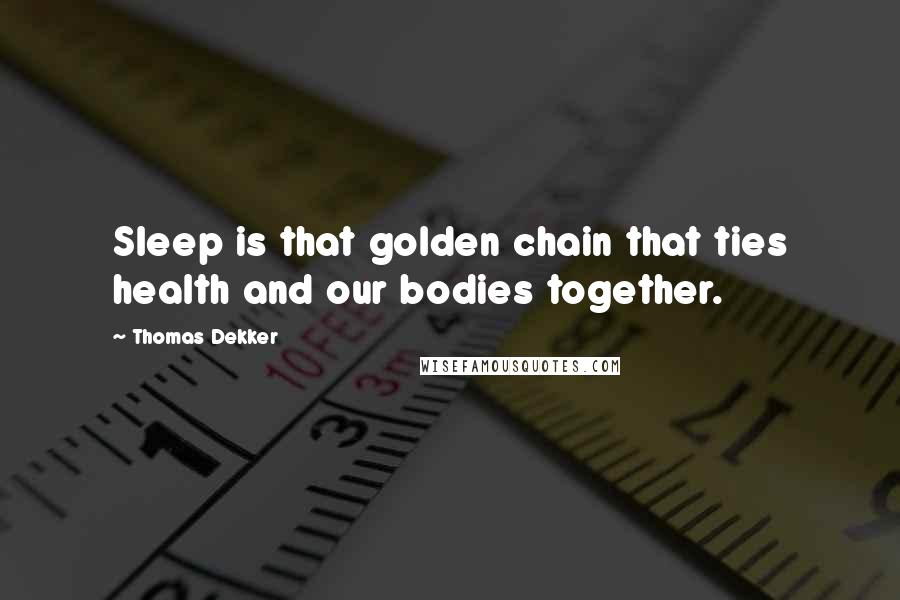 Thomas Dekker Quotes: Sleep is that golden chain that ties health and our bodies together.