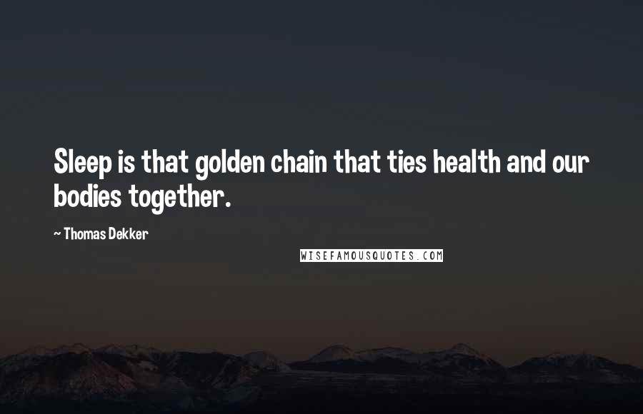 Thomas Dekker Quotes: Sleep is that golden chain that ties health and our bodies together.