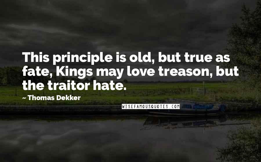 Thomas Dekker Quotes: This principle is old, but true as fate, Kings may love treason, but the traitor hate.