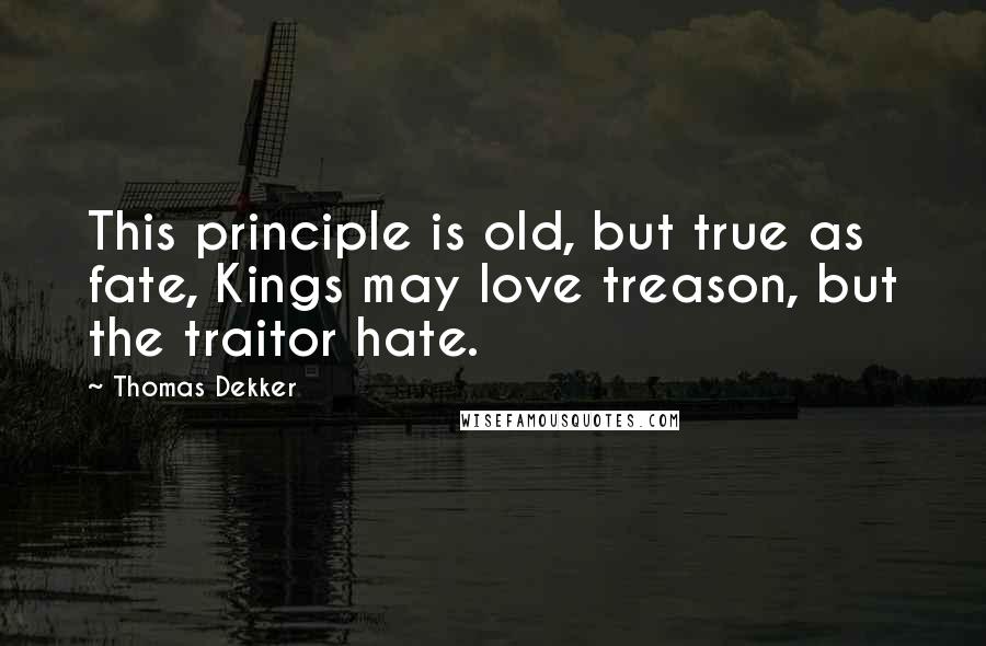 Thomas Dekker Quotes: This principle is old, but true as fate, Kings may love treason, but the traitor hate.