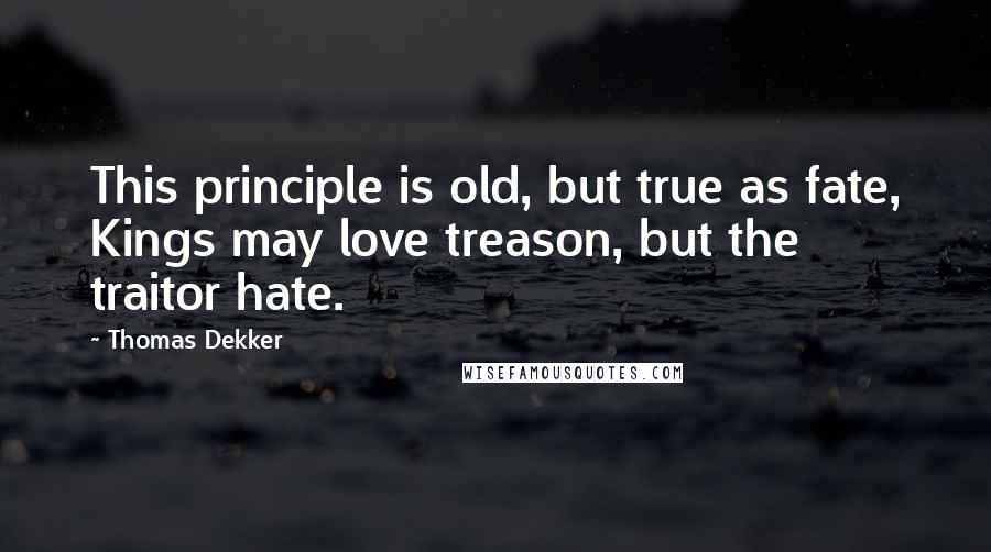 Thomas Dekker Quotes: This principle is old, but true as fate, Kings may love treason, but the traitor hate.