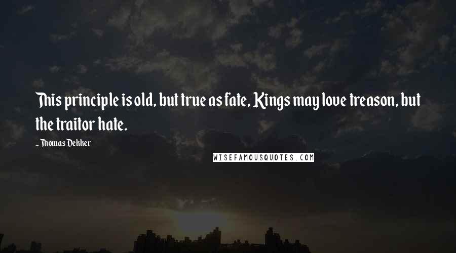 Thomas Dekker Quotes: This principle is old, but true as fate, Kings may love treason, but the traitor hate.