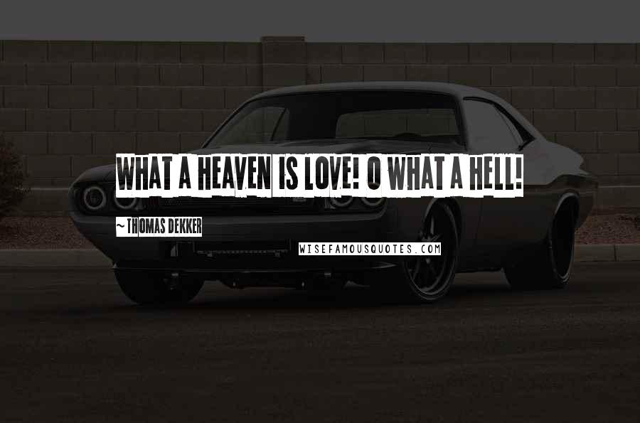 Thomas Dekker Quotes: What a heaven is love! O what a hell!