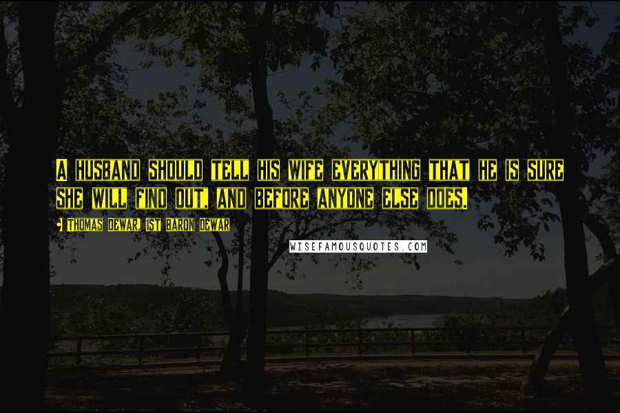 Thomas Dewar, 1st Baron Dewar Quotes: A husband should tell his wife everything that he is sure she will find out, and before anyone else does.