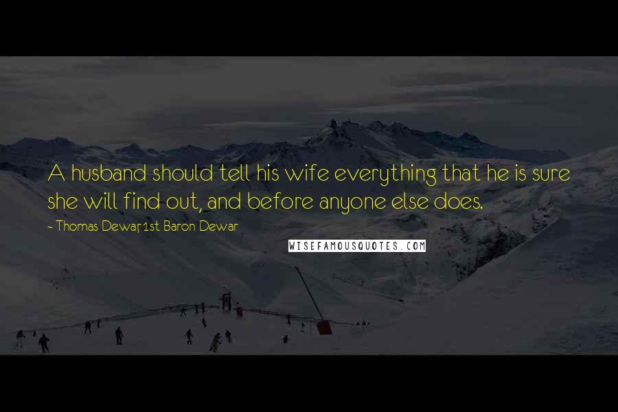 Thomas Dewar, 1st Baron Dewar Quotes: A husband should tell his wife everything that he is sure she will find out, and before anyone else does.